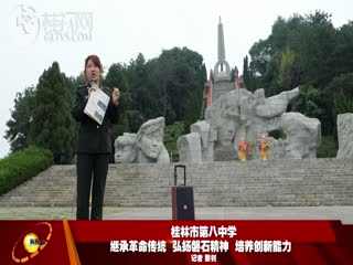 桂林市第八中学：赓续革命传统弘扬磐石精神培养创新能力